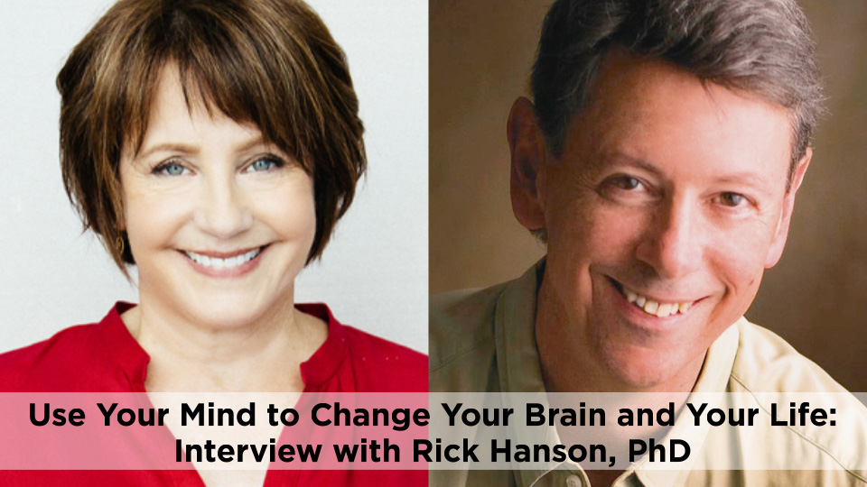 Use Your Mind to Change Your Brain and Your Life: Interview with Rick Hanson, PhD