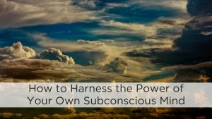 How to harness the power of your subconscious mind